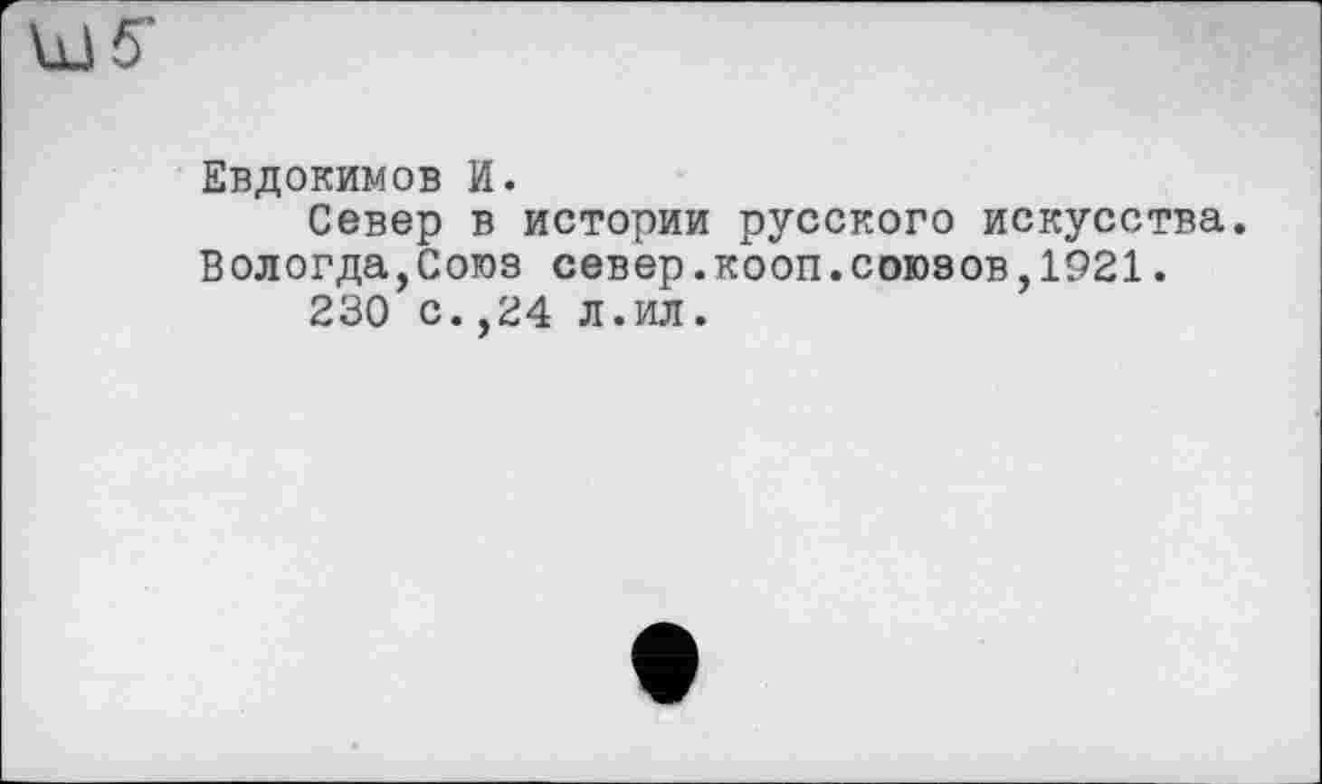 ﻿Евдокимов И.
Север в истории русского искусства. Вологда,Союз север.кооп.союзов,1921.
230 с.,24 л.ил.